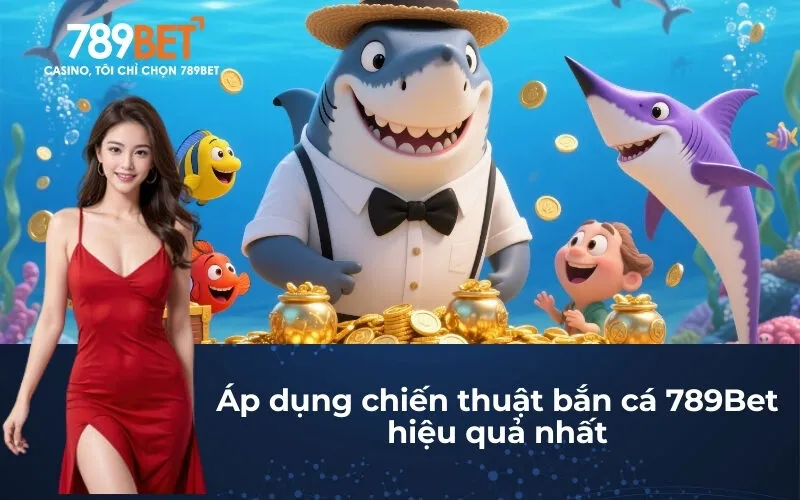 Áp dụng chiến thuật bắn cá 789Bet hiệu quả nhất