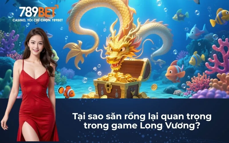 Tại sao săn rồng lại quan trọng trong game Bắn Cá Long Vương?
